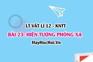 Lý thuyết Vật lí 12 Kết nối tri thức bài 23: Hiện tượng phóng xạ: Định luật phóng xạ, độ phóng xạ